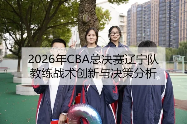 2026年CBA总决赛辽宁队教练战术创新与决策分析