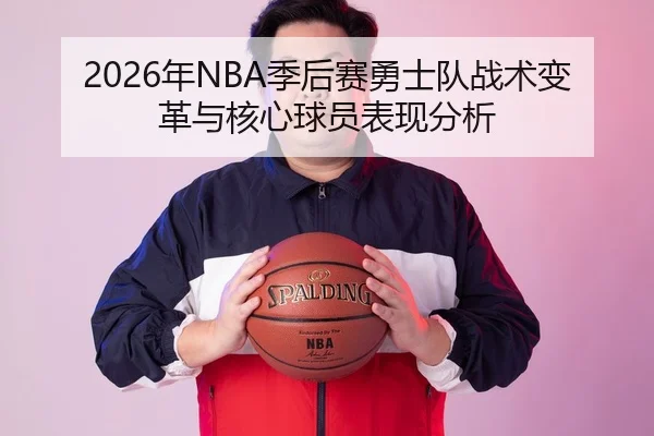 2026年NBA季后赛勇士队战术变革与核心球员表现分析