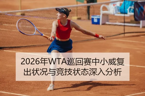 2026年WTA巡回赛中小威复出状况与竞技状态深入分析