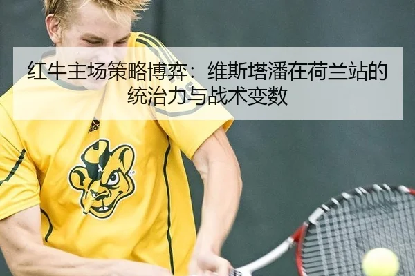 红牛主场策略博弈：维斯塔潘在荷兰站的统治力与战术变数