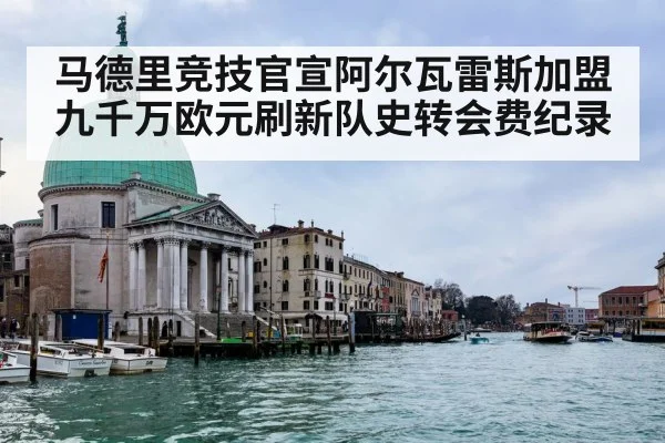 马德里竞技官宣阿尔瓦雷斯加盟九千万欧元刷新队史转会费纪录