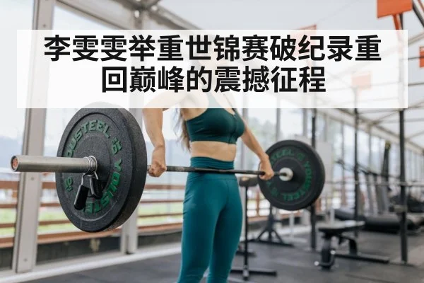 李雯雯举重世锦赛破纪录重回巅峰的震撼征程